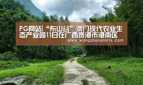 PG网站|“布山谷”澳门现代农业生态产业园11日在广西贵港市港南区开工(图3) PG模拟器