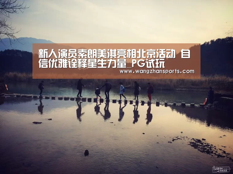 新人演员索朗美淇亮相北京活动 自信优雅诠释星生力量_PG试玩(图1) PG新手