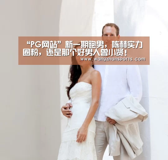 “PG网站”新一期跑男,陈赫实力圈粉,还是那个好男人曾小贤!(图4) PG模拟器