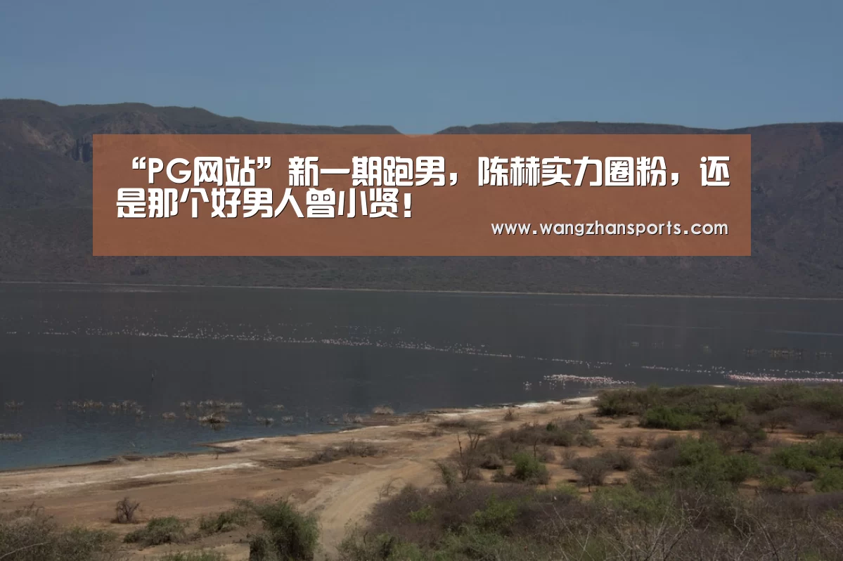 “PG网站”新一期跑男,陈赫实力圈粉,还是那个好男人曾小贤!(图1) PG试玩