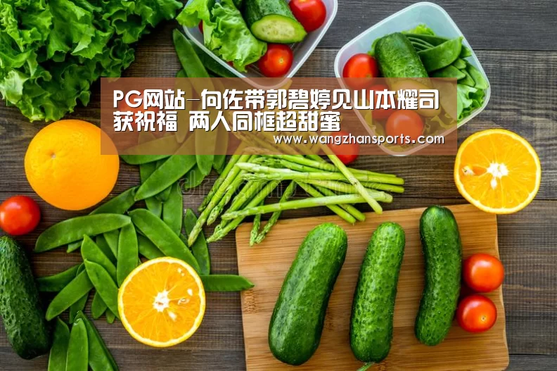 PG网站-向佐带郭碧婷见山本耀司获祝福 两人同框超甜蜜(图2) PG模拟器