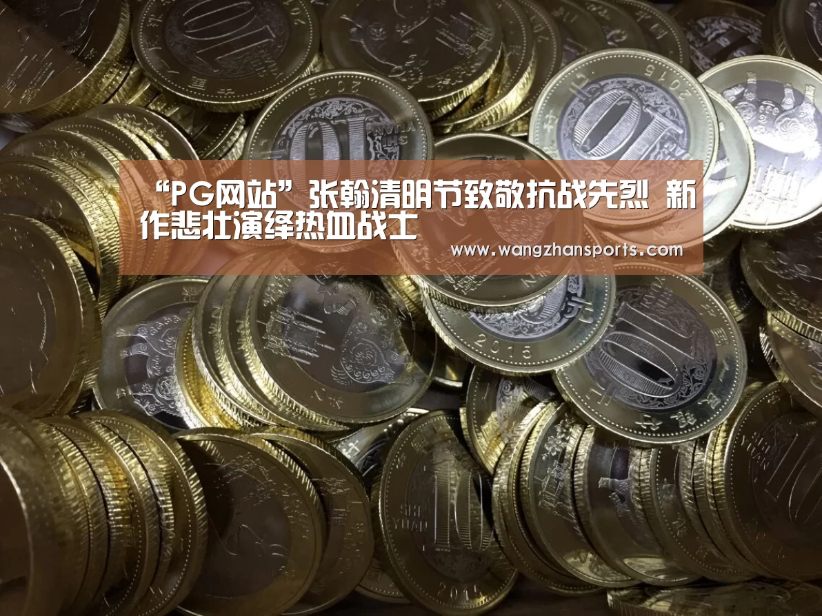 “PG网站”张翰清明节致敬抗战先烈 新作悲壮演绎热血战士(图2) PG网站