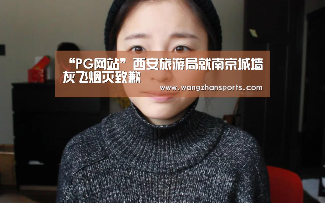 “PG网站”西安旅游局就南京城墙灰飞烟灭致歉(图4) PG网站