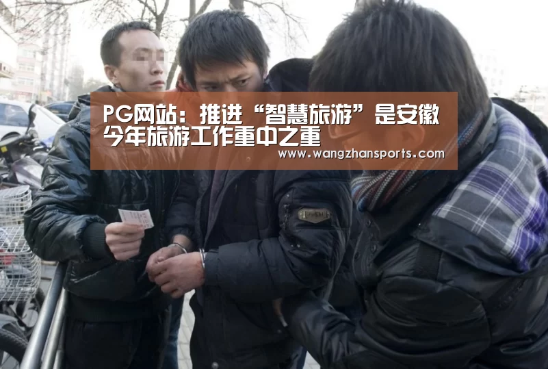 PG网站:推进“智慧旅游”是安徽今年旅游工作重中之重(图4) PG模拟器