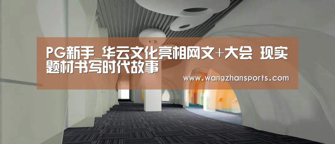 PG新手_华云文化亮相网文+大会 现实题材书写时代故事(图1) PG网站